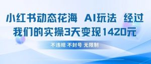 小红书动态花海AI玩法，我们实操3天变现1420-花小钱干大事