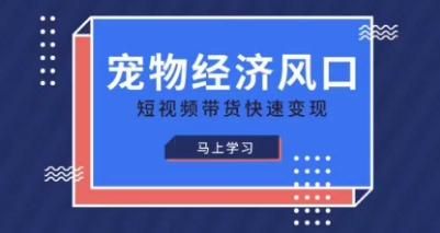宠物赛道快速变现精品课，宠物经济风口，短视频带货快速变现-花小钱干大事