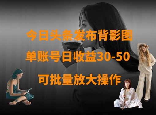 今日头条发布背影图，单账号日收益30-50，可放大操作-花小钱干大事