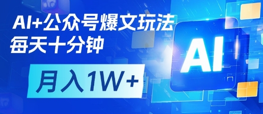 AI+公众号爆文玩法，每天十分钟，批量矩阵操作，月入1W+-花小钱干大事