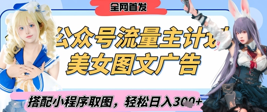 2025最新公众号美女图文流量主计划，搭配小程序取图轻松日入3张+(全网首发)-花小钱干大事