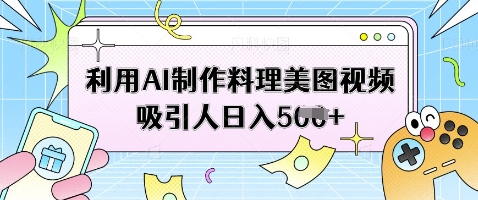 利用AI制作料理美图视频吸引人日入5张-花小钱干大事
