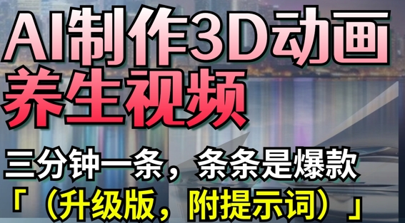 AI制作3D动画养生视频，三分钟一条，条条是爆款(升级版，附提示词)-花小钱干大事