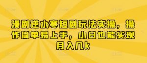 漫剧逆水寒短剧玩法实操，操作简单易上手，小白也能实现月入几k-花小钱干大事