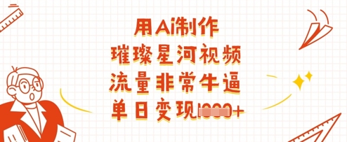 用Ai制作璀璨星河视频，流量非常牛逼，单日变现多张-花小钱干大事