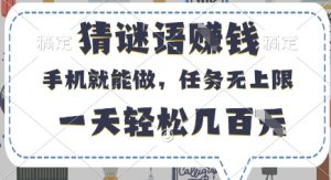 猜谜语挣钱,有手机就能做,任务无上限,只要做就有,一天轻松几百元【揭秘】-花小钱干大事