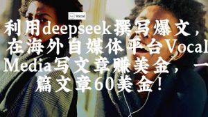 出海搞钱！利用deepseek撰写爆文，在海外自媒体平台Vocal Media写文章挣美金，一篇文章60刀-花小钱干大事