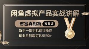 精品！闲鱼虚拟产品实战讲解，新手一部手机即可操作，副业月利润可达5k+-花小钱干大事