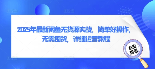 2025年最新闲鱼无货源实战，简单好操作，无需囤货，详细运营教程-花小钱干大事