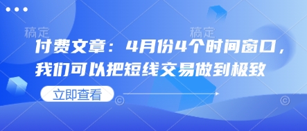 付费文章：4月份4个时间窗口，我们可以把短线交易做到极致-花小钱干大事