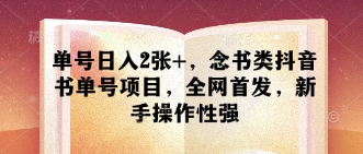 单号日入2张+，念书类抖音书单号项目，全网首发，新手操作性强-花小钱干大事