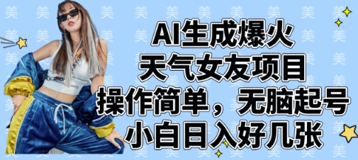 AI生成爆火天气女友项目，操作简单，无脑起号，小白日入好几张-花小钱干大事