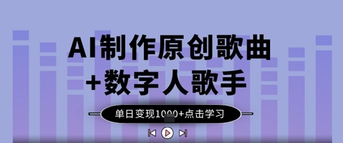 AI制作原创歌曲+数字人歌手，单日变现1k-花小钱干大事