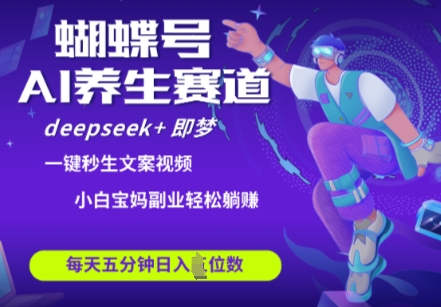 蝴蝶号大健康养生赛道，deepseek+即梦AI快速产出爆款视频，起号快，带货超级猛，日入四位数-花小钱干大事