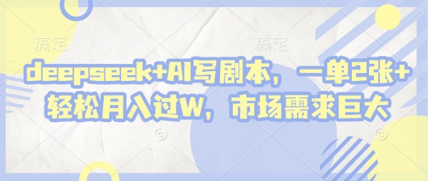 deepseek+AI写剧本，一单2张+ 轻松月入过W，市场需求巨大-花小钱干大事