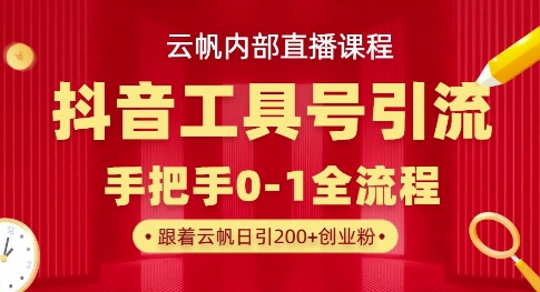 【云帆内部直播课】抖音工具号引流玩法，单号单日引300+精准创业粉-花小钱干大事