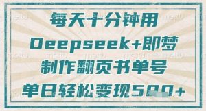 每天十分钟,用Deepseek+即梦,制作翻页书单号,疯狂涨粉,单日轻松变现5张-花小钱干大事