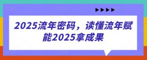 2025流年密码，读懂流年赋能2025拿成果-花小钱干大事