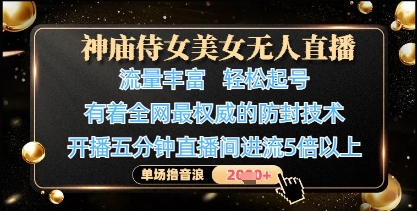 神庙侍女美女无人直播，轻松起号，有着全网最权威的防封技术，单场撸音浪1k+-花小钱干大事