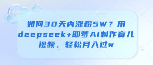 如何30天内涨粉5W？用deepseek+即梦AI制作育儿视频，轻松月入过w-花小钱干大事