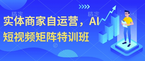实体商家自运营，AI短视频矩阵特训班-花小钱干大事