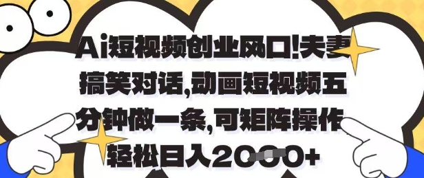 Ai短视频创业风口，夫妻搞笑对话，动画短视频五分钟做一条，可矩阵操作，轻松日入1k+【揭秘】-花小钱干大事