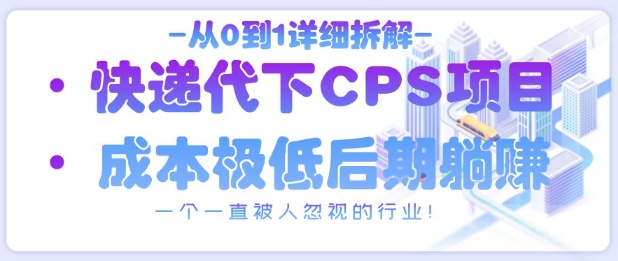 从0到1详细拆解快递代下CPS项目，一个一直被人忽视的行业！-花小钱干大事