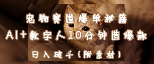 宠物赛道爆单秘籍：AI+数字人10分钟造爆款，日入1k-花小钱干大事