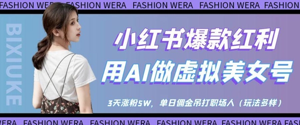 小红书爆款红利：用AI做虚拟美女号，3天涨粉5W，单日佣金吊打职场人-花小钱干大事