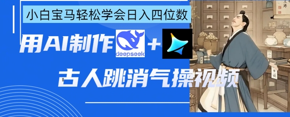AI古人跳消气操视频制作，deepseek+即梦，小白宝马轻松学会日入四位数-花小钱干大事