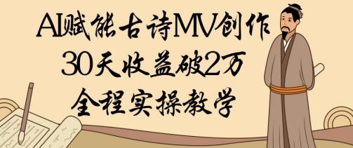 AI赋能古诗MV创作：30天收益破1W，全程实操教学-花小钱干大事
