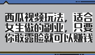 西瓜视频玩法，适合女生做的副业，只要你敢露脸就有收益-花小钱干大事