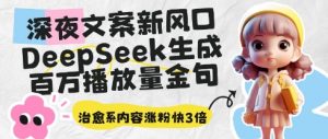 深夜文案新风口:DeepSeek生成百万播放量金句,治愈系内容涨粉快3倍-花小钱干大事