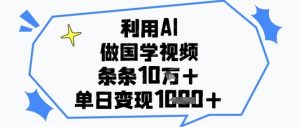 利用AI做国学视频，条条点赞10w+，单日变现1k+-花小钱干大事