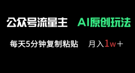 公众号流量主多赛道原创玩法，每天5分钟复制粘贴，月入1w+-花小钱干大事