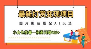 最新打赏变现项目，图片搬运搭配AI玩法，小白也能靠一张图日入5张-花小钱干大事