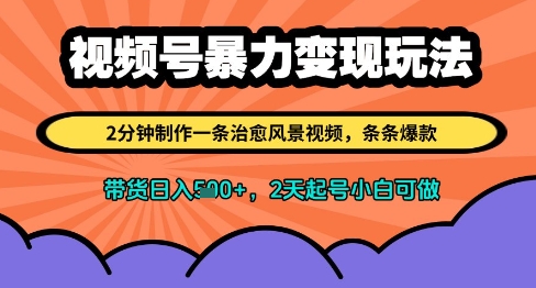 视频号暴力变现玩法，2分钟制作一条治愈风景视频，条条爆款，挂橱窗带货日入多张，2天起号小白可做-花小钱干大事