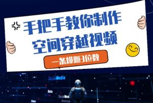 手把手教你制作空间穿越视频，一条爆挣3位数-花小钱干大事