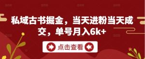 私域古书掘金,当天进粉当天成交,单号月入6k+-花小钱干大事
