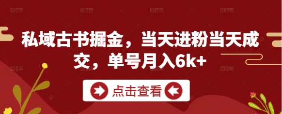 私域古书掘金，当天进粉当天成交，单号月入6k+-花小钱干大事