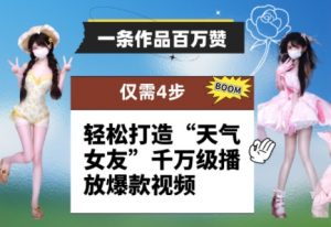 一条作品百万赞！ 只需4步，轻松打造“天气女友”千万级播放爆款视频-花小钱干大事