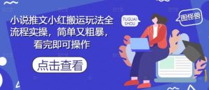 小说推文小红搬运玩法全流程实操,简单又粗暴,看完即可操作-花小钱干大事