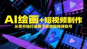 AI绘画+短视频制作,从零开始打造属于你的短视频账号-花小钱干大事