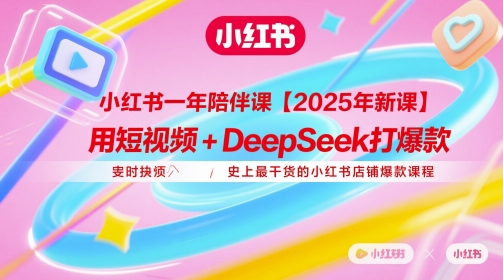 小红书一年陪伴课【2025年新课】，用短视频+deepSeek打爆款，史上最干货的小红书店铺爆款课程-花小钱干大事