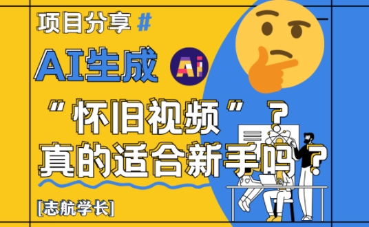 AI生成怀旧视频真的很适合新手？详细讲解！-花小钱干大事