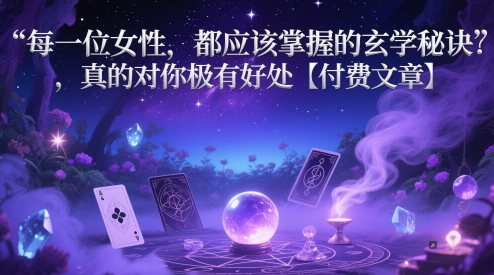 每一位女性，都应该掌握的玄学秘诀 ，真的对你极有好处【付费文章】-花小钱干大事