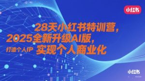 28天小红书特训营,2025全新升级AI版,打造个人IP,实现个人商业化-花小钱干大事