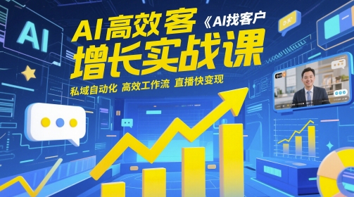AI高效获客增长实战课，​AI找客户 私域自动化 高效工作流 直播快变现-花小钱干大事
