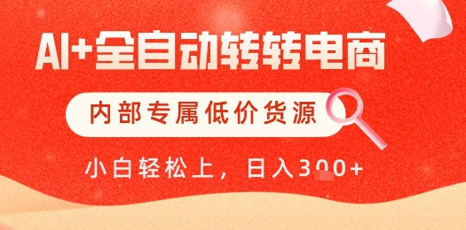 【AI+全自动转转电商】内部专属低价货源，全网首发，单日轻松变现几张【揭秘】-花小钱干大事