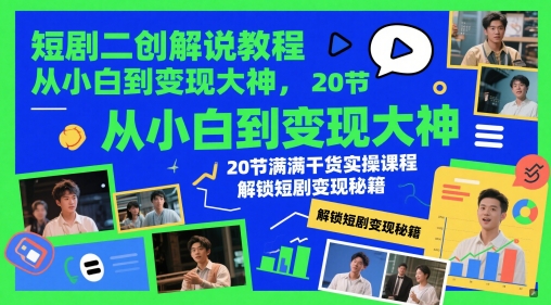 短剧二创解说教程，从小白到变现大神，20节满满干货实操课程，解锁短剧变现秘籍-花小钱干大事